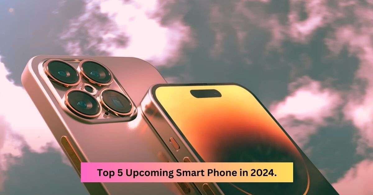 Top 5 Upcoming Smart Phone in 2024.